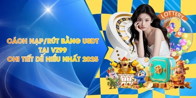 Cách Nạp/Rút Bằng USDT Trên VZ99 Chi Tiết Dễ Hiểu Nhất 2025